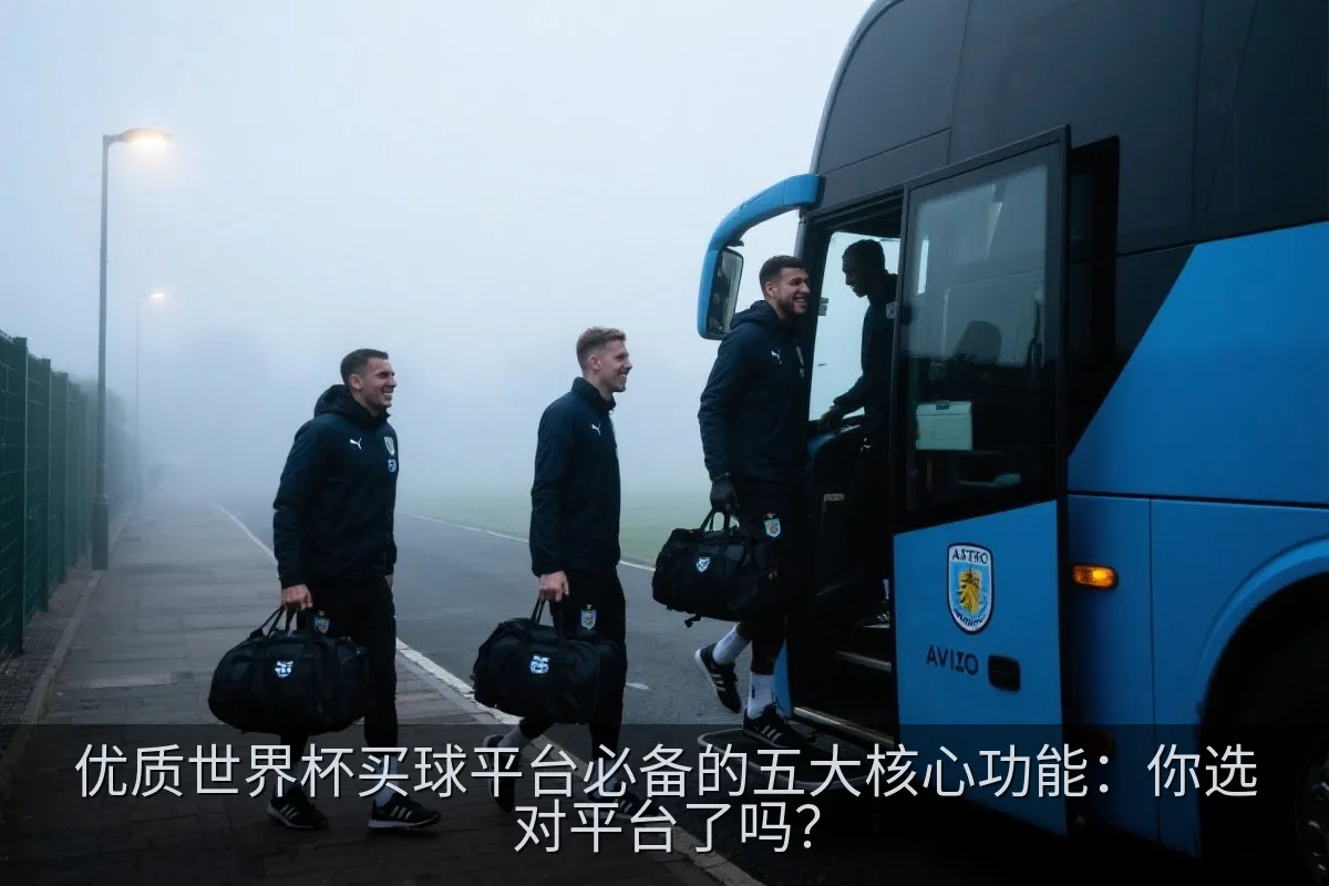 优质世界杯买球平台必备的五大核心功能：你选对平台了吗？